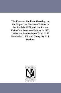 Front cover_The Pine and the Palm Greeting; or, the Trip of the Northern Editors to the South in 1871, and the Return Visit of the Southern Editors in 1872, Under the Leadership of Maj. N. H. Hotchkiss ... Ed. and Comp. by N. J. Watkins.