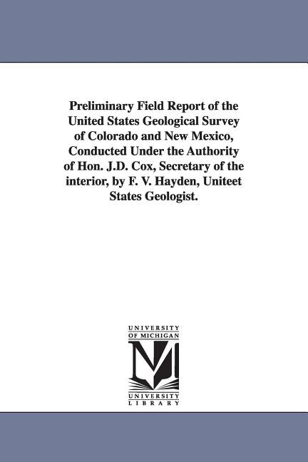 Couverture_Preliminary Field Report of the United States Geological Survey of Colorado and New Mexico, Conducted Under the Authority of Hon. J.D. Cox, Secretary