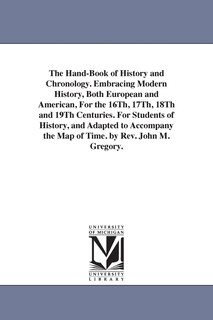 Couverture_The Hand-Book of History and Chronology. Embracing Modern History, Both European and American, For the 16Th, 17Th, 18Th and 19Th Centuries. For Students of History, and Adapted to Accompany the Map of Time. by Rev. John M. Gregory.