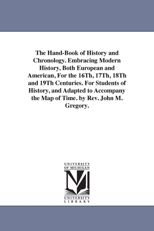 Couverture_The Hand-Book of History and Chronology. Embracing Modern History, Both European and American, For the 16Th, 17Th, 18Th and 19Th Centuries. For Students of History, and Adapted to Accompany the Map of Time. by Rev. John M. Gregory.