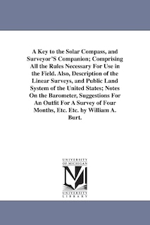 Front cover_A Key to the Solar Compass, and Surveyor'S Companion; Comprising All the Rules Necessary For Use in the Field. Also, Description of the Linear Surveys, and Public Land System of the United States; Notes On the Barometer, Suggestions For An Outfit For A Su