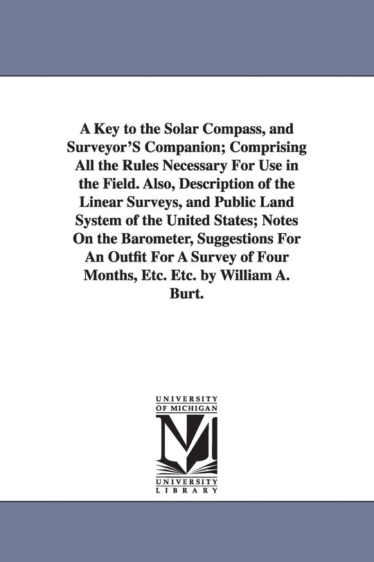 Front cover_A Key to the Solar Compass, and Surveyor'S Companion; Comprising All the Rules Necessary For Use in the Field. Also, Description of the Linear Surveys, and Public Land System of the United States; Notes On the Barometer, Suggestions For An Outfit For A Su