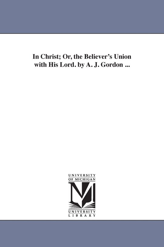 Couverture_In Christ; Or, the Believer's Union with His Lord. by A. J. Gordon ...