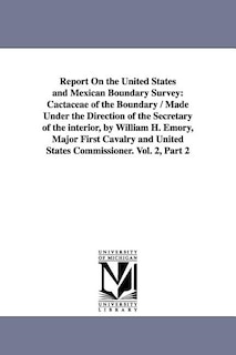 Report on the United States and Mexican Boundary Survey: Cactaceae of the Boundary / Made Under the Direction of the Secretary of the Interior, by Wil