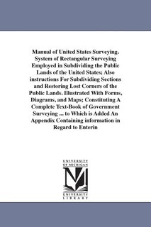 Couverture_Manual of United States Surveying. System of Rectangular Surveying Employed in Subdividing the Public Lands of the United States; Also instructions For Subdividing Sections and Restoring Lost Corners of the Public Lands. Illustrated With Forms, Diagrams,