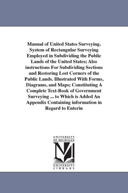 Couverture_Manual of United States Surveying. System of Rectangular Surveying Employed in Subdividing the Public Lands of the United States; Also instructions For Subdividing Sections and Restoring Lost Corners of the Public Lands. Illustrated With Forms, Diagrams,