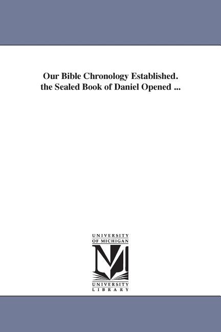 Couverture_Our Bible Chronology Established. the Sealed Book of Daniel Opened ...