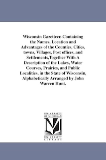 Couverture_Wisconsin Gazetteer, Containing the Names, Location and Advantages of the Counties, Cities, towns, Villages, Post offices, and Settlements, Together With A Description of the Lakes, Water Courses, Prairies, and Public Localities, in the State of Wisconsin
