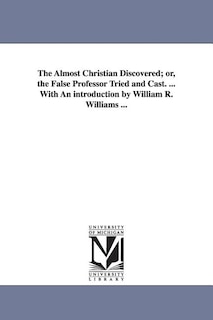 Front cover_The Almost Christian Discovered; or, the False Professor Tried and Cast. ... With An introduction by William R. Williams ...