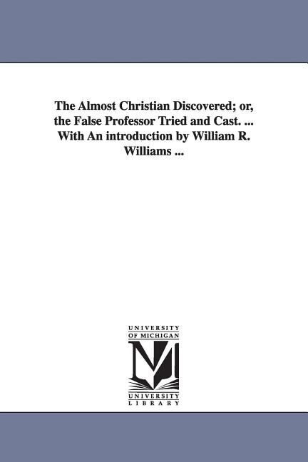 Front cover_The Almost Christian Discovered; or, the False Professor Tried and Cast. ... With An introduction by William R. Williams ...