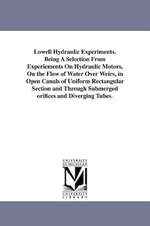 Couverture_Lowell Hydraulic Experiments. Being A Selection From Experiements On Hydraulic Motors, On the Flow of Water Over Weirs, in Open Canals of Uniform Rectangular Section and Through Submerged orifices and Diverging Tubes.