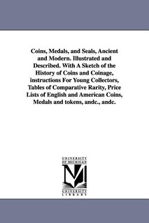 Front cover_Coins, Medals, and Seals, Ancient and Modern. Illustrated and Described. With A Sketch of the History of Coins and Coinage, instructions For Young Collectors, Tables of Comparative Rarity, Price Lists of English and American Coins, Medals and tokens, andc