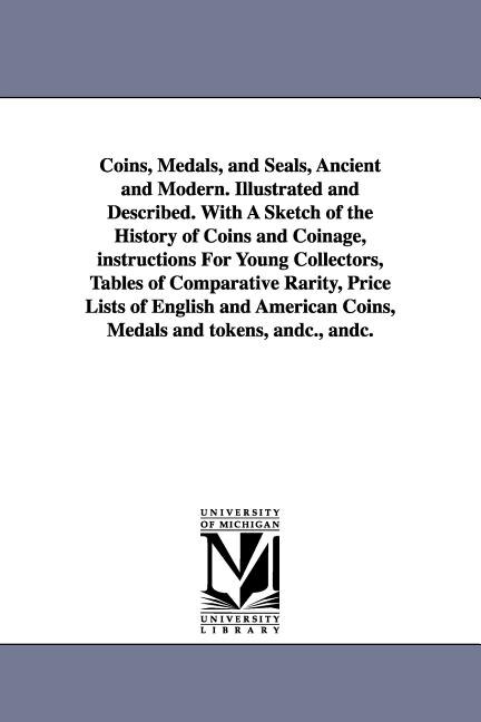 Front cover_Coins, Medals, and Seals, Ancient and Modern. Illustrated and Described. With A Sketch of the History of Coins and Coinage, instructions For Young Collectors, Tables of Comparative Rarity, Price Lists of English and American Coins, Medals and tokens, andc