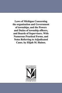 Couverture_Laws of Michigan Concerning the organization and Government of townships, and the Powers and Duties of township officers, and Boards of Supervisors. With Numerous Practical Forms, and Notes Referring to Adjudicated Cases. by Elijah M. Haines.