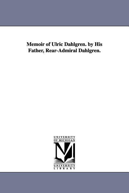 Couverture_Memoir of Ulric Dahlgren. by His Father, Rear-Admiral Dahlgren.