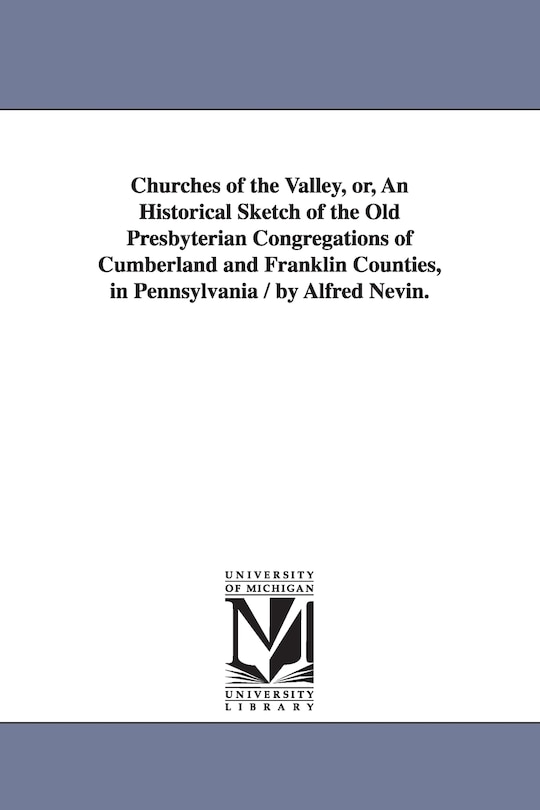 Front cover_Churches of the Valley, or, An Historical Sketch of the Old Presbyterian Congregations of Cumberland and Franklin Counties, in Pennsylvania / by Alfred Nevin.