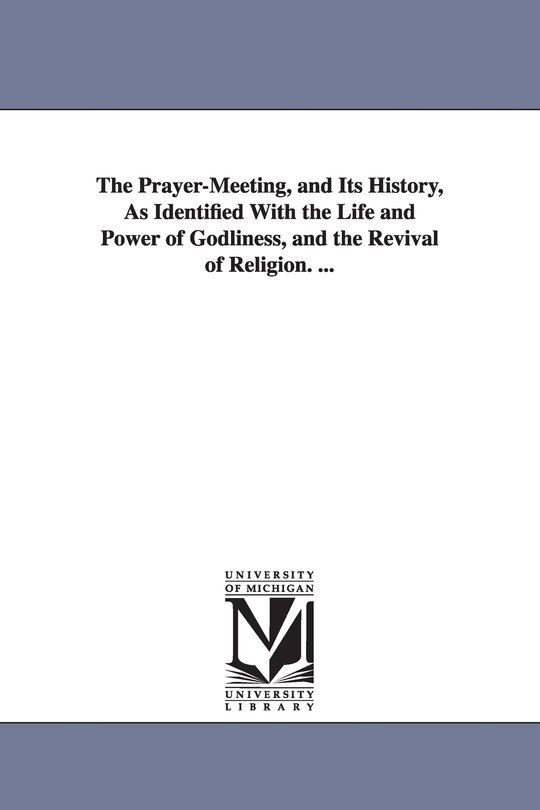 Front cover_The Prayer-Meeting, and Its History, As Identified With the Life and Power of Godliness, and the Revival of Religion. ...