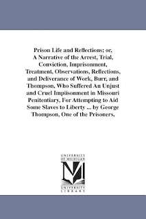 Front cover_Prison Life and Reflections; or, A Narrative of the Arrest, Trial, Conviction, Imprisonment, Treatment, Observations, Reflections, and Deliverance of Work, Burr, and Thompson, Who Suffered An Unjust and Cruel Impiisonment in Missouri Penitentiary, For Att