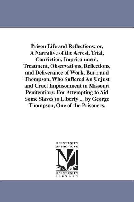 Front cover_Prison Life and Reflections; or, A Narrative of the Arrest, Trial, Conviction, Imprisonment, Treatment, Observations, Reflections, and Deliverance of Work, Burr, and Thompson, Who Suffered An Unjust and Cruel Impiisonment in Missouri Penitentiary, For Att