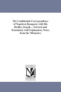 Couverture_The Confidential Correspondence of Napoleon Bonaparte with His Brother Joseph ... Selected and Translated, with Explanatory Notes, from the 'Memoires