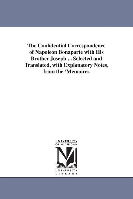 Couverture_The Confidential Correspondence of Napoleon Bonaparte with His Brother Joseph ... Selected and Translated, with Explanatory Notes, from the 'Memoires