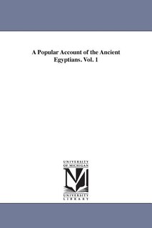 A Popular Account of the Ancient Egyptians. Vol. 1