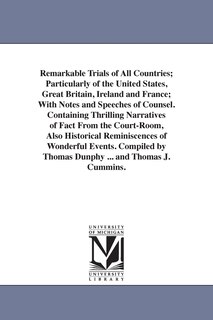 Front cover_Remarkable Trials of All Countries; Particularly of the United States, Great Britain, Ireland and France; With Notes and Speeches of Counsel. Containing Thrilling Narratives of Fact From the Court-Room, Also Historical Reminiscences of Wonderful Events. C