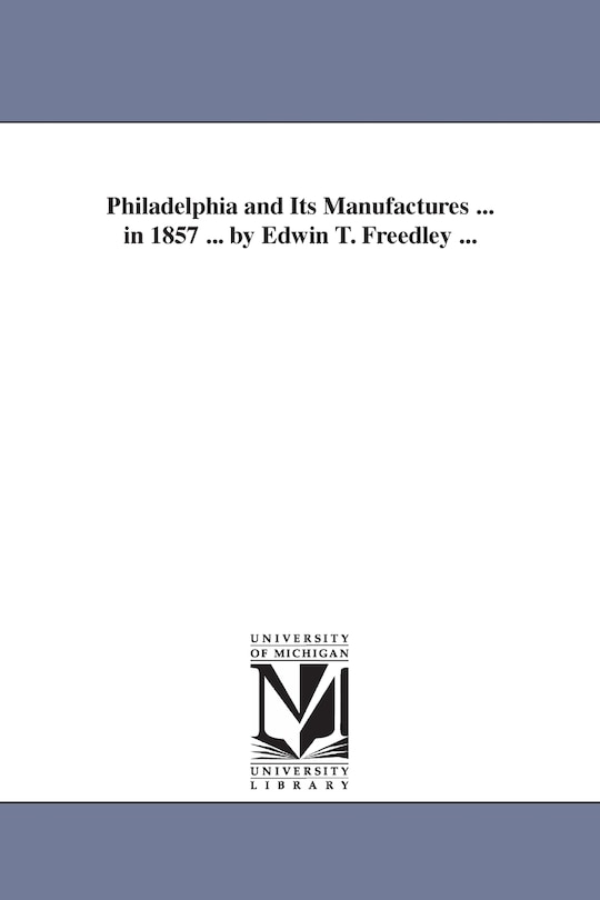 Front cover_Philadelphia and Its Manufactures ... in 1857 ... by Edwin T. Freedley ...