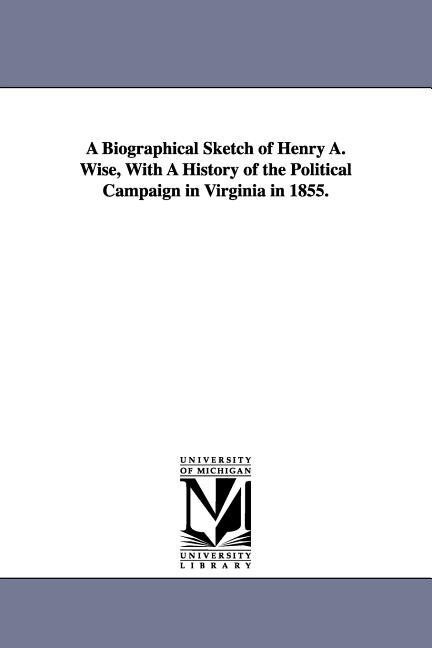Couverture_A Biographical Sketch of Henry A. Wise, With A History of the Political Campaign in Virginia in 1855.