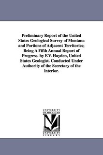 Couverture_Preliminary Report of the United States Geological Survey of Montana and Portions of Adjacent Territories; Being a Fifth Annual Report of Progress. by