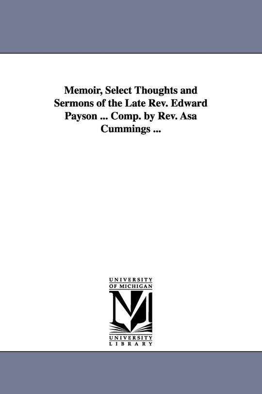 Memoir, Select Thoughts and Sermons of the Late REV. Edward Payson ... Comp. by REV. Asa Cummings ...