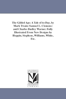 Front cover_The Gilded Age; A Tale of to-Day, by Mark Twain (Samuel L. Clemens) and Charles Dudley Warner. Fully Illustrated From New Designs by Hoppin, Stephens, Williams, White, Etc.