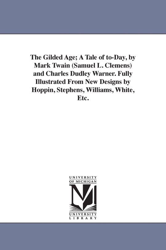 Front cover_The Gilded Age; A Tale of to-Day, by Mark Twain (Samuel L. Clemens) and Charles Dudley Warner. Fully Illustrated From New Designs by Hoppin, Stephens, Williams, White, Etc.