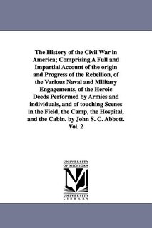 Front cover_The History of the Civil War in America; Comprising A Full and Impartial Account of the origin and Progress of the Rebellion, of the Various Naval and Military Engagements, of the Heroic Deeds Performed by Armies and individuals, and of touching Scenes in