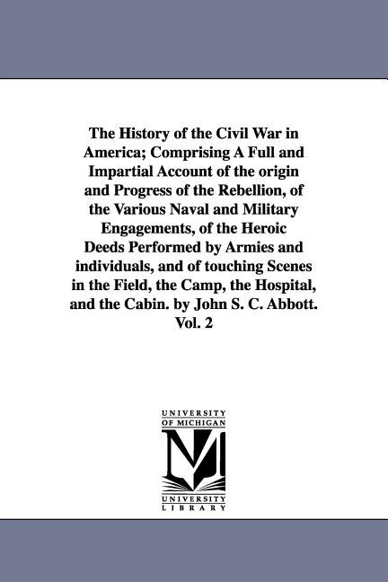 Front cover_The History of the Civil War in America; Comprising A Full and Impartial Account of the origin and Progress of the Rebellion, of the Various Naval and Military Engagements, of the Heroic Deeds Performed by Armies and individuals, and of touching Scenes in