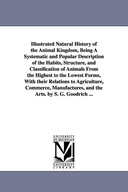 Illustrated Natural History of the Animal Kingdom, Being A Systematic and Popular Description of the Habits, Structure, and Classification of Animals From the Highest to the Lowest Forms, With their Relations to Agriculture, Commerce, Manufactures, and th