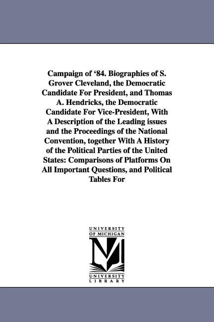 Front cover_Campaign of '84. Biographies of S. Grover Cleveland, the Democratic Candidate for President, and Thomas A. Hendricks, the Democratic Candidate for Vic