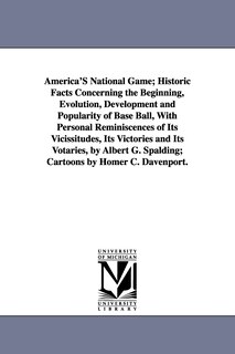 Front cover_America's National Game; Historic Facts Concerning the Beginning, Evolution, Development and Popularity of Base Ball, with Personal Reminiscences of I