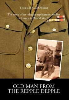 Old Man from the Repple Depple: The Story of an Infantry Replacement Soldier in Europe in World War II