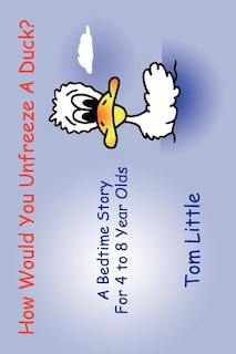 How Would You Unfreeze A Duck?: A Bedtime Story For 4 to 8 Year Olds