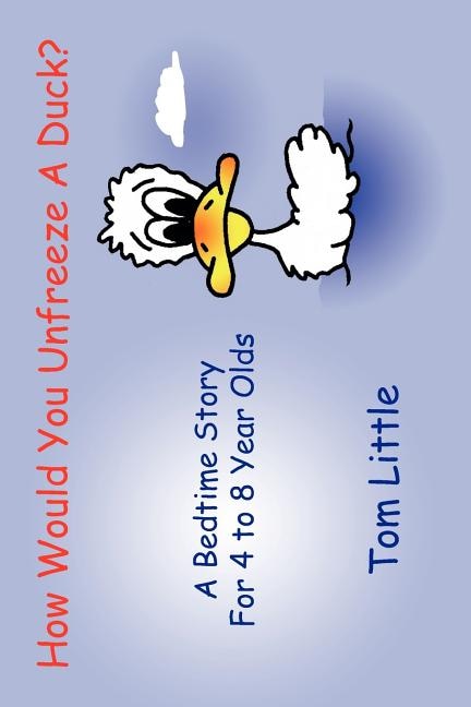 How Would You Unfreeze A Duck?: A Bedtime Story For 4 to 8 Year Olds