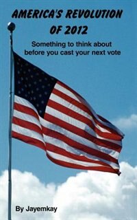 AMERICA'S REVOLUTION OF 2012: Something to think about before you cast your next vote