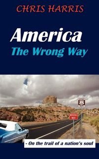 America The Wrong Way: - On the trail of a nation's soul