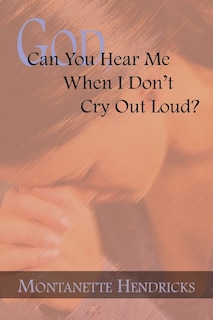 Front cover_God, Can You Hear Me When I Don't Cry Out Loud