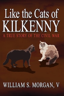 Front cover_Like The Cats Of Kilkenny: A True Story Of The Civil War