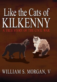 Front cover_Like The Cats Of Kilkenny: A True Story Of The Civil War