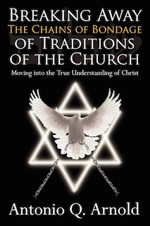 Couverture_Breaking Away The Chains Of Bondage Of Traditions Of The Church: Moving Into The True Understanding Of Christ
