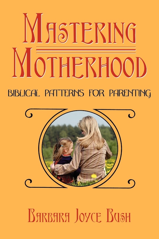 Front cover_Mastering Motherhood: Biblical Patterns For Parenting