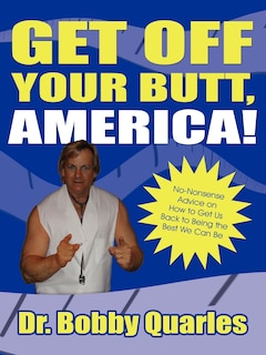 Front cover_Get Off Your Butt, America!: No-nonsense Advice On How To Get Us Back To Being The Best We Can Be