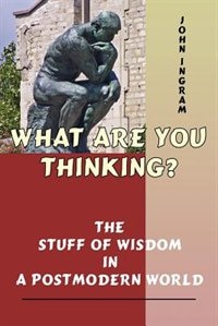 Couverture_What Are You Thinking?: The Stuff Of Wisdom In A Postmodern World